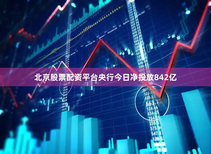 北京股票配资平台央行今日净投放842亿