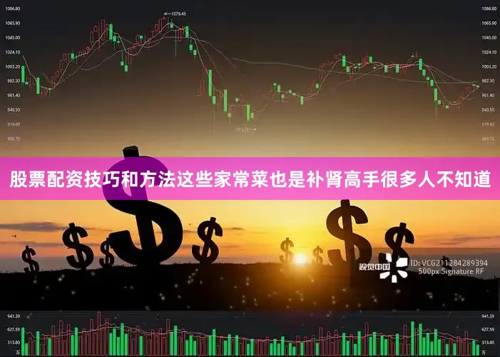 股票配资技巧和方法这些家常菜也是补肾高手很多人不知道