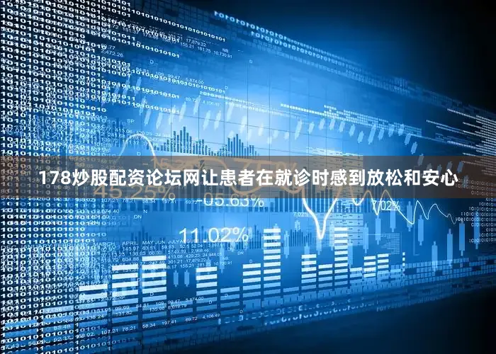 178炒股配资论坛网让患者在就诊时感到放松和安心