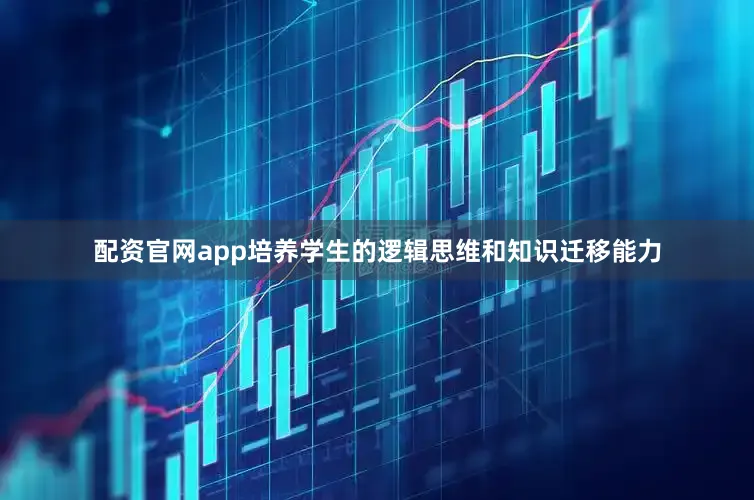 配资官网app培养学生的逻辑思维和知识迁移能力