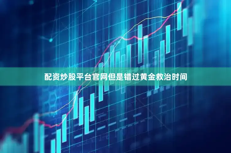 配资炒股平台官网但是错过黄金救治时间