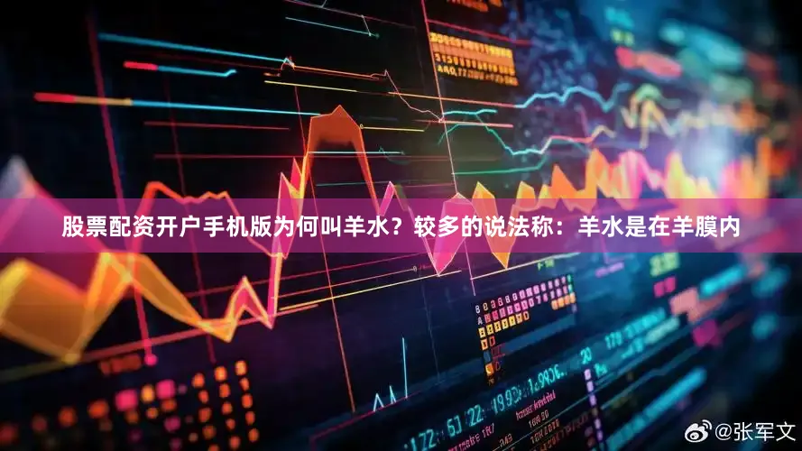 股票配资开户手机版为何叫羊水？较多的说法称：羊水是在羊膜内