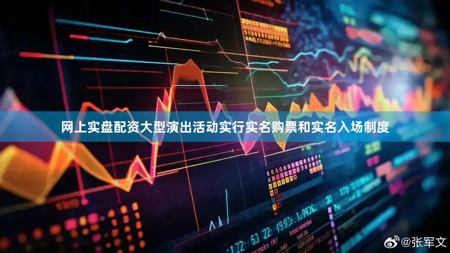 网上实盘配资大型演出活动实行实名购票和实名入场制度