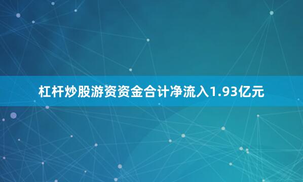 杠杆炒股游资资金合计净流入1.93亿元
