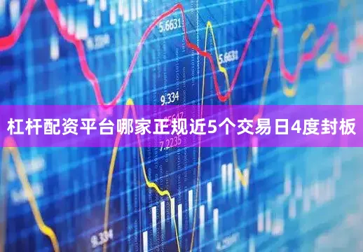 杠杆配资平台哪家正规近5个交易日4度封板