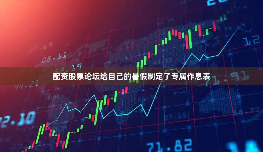 配资股票论坛给自己的暑假制定了专属作息表