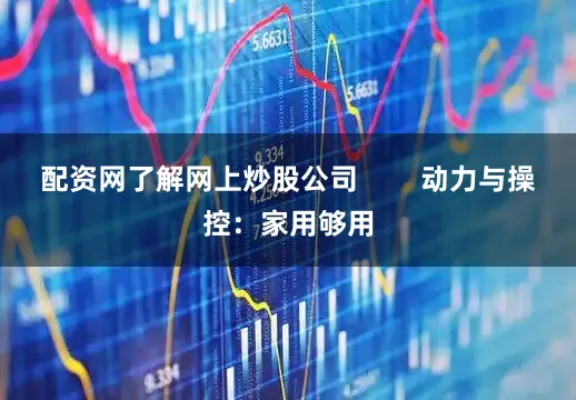 配资网了解网上炒股公司        动力与操控：家用够用
