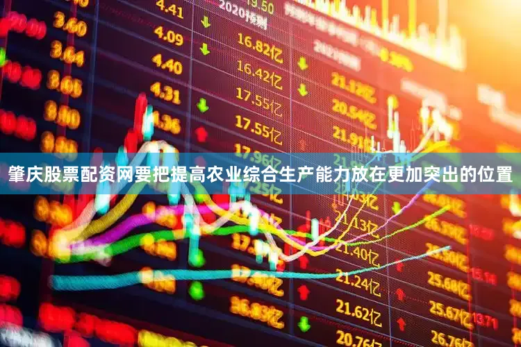肇庆股票配资网要把提高农业综合生产能力放在更加突出的位置