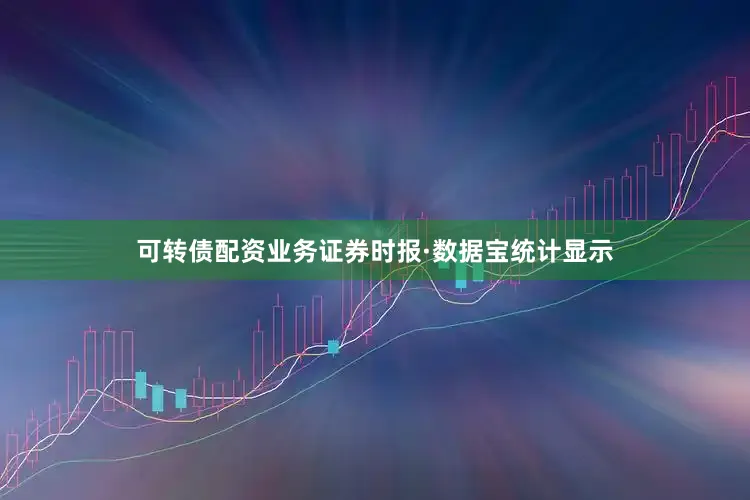 可转债配资业务　　证券时报·数据宝统计显示