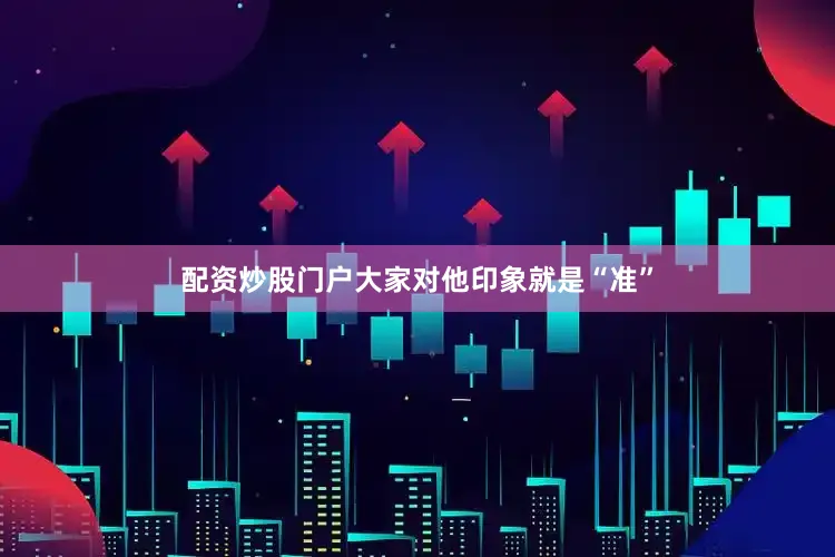 配资炒股门户大家对他印象就是“准”